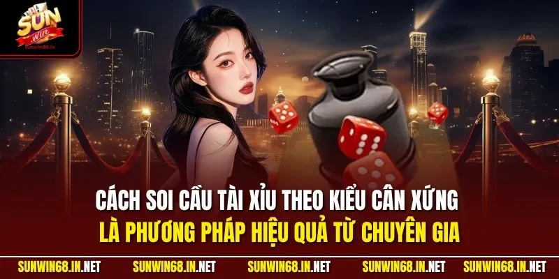Cách soi cầu tài xỉu theo kiểu cân xứng là phương pháp hiệu quả từ chuyên gia