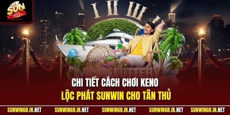 Chi tiết cách chơi Keno Lộc Phát SUNWIN cho tân thủ