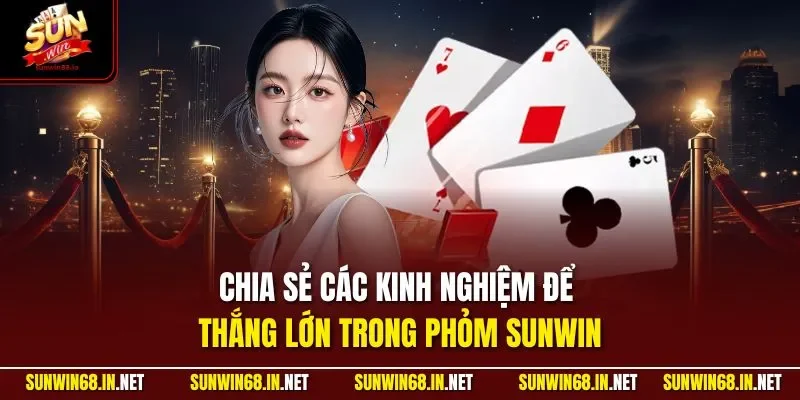 Chia sẻ các kinh nghiệm để thắng lớn trong phỏm SUNWIN