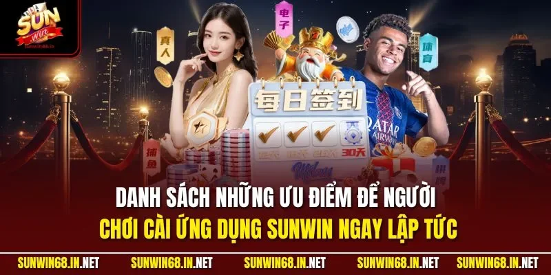 Danh sách những ưu điểm để người chơi cài ứng dụng SUNWIN ngay lập tức