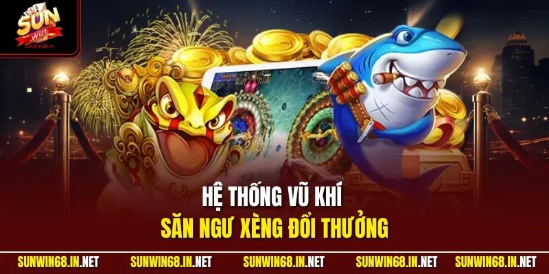 Hệ thống vũ khí săn ngư xèng đổi thưởng