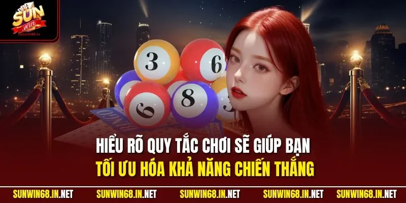 Hiểu rõ quy tắc chơi sẽ giúp bạn tối ưu hóa khả năng chiến thắng