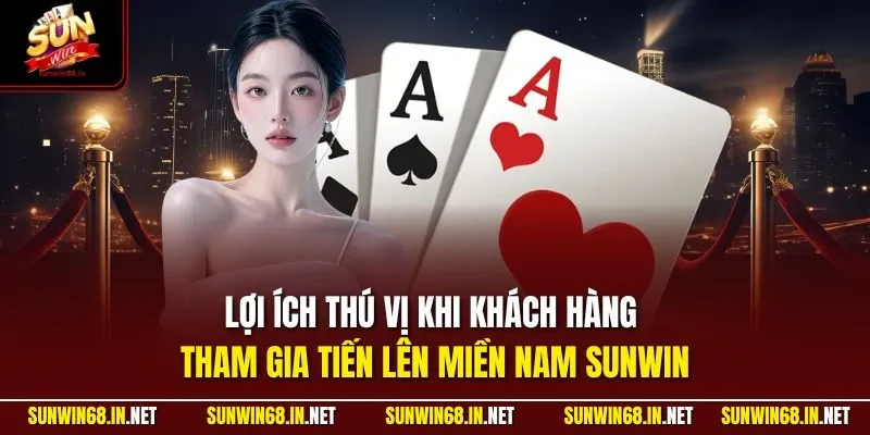 Lợi ích thú vị khi khách hàng tham gia tiến lên miền Nam SUNWIN