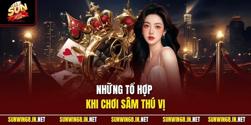 Những tổ hợp khi chơi Sâm thú vị