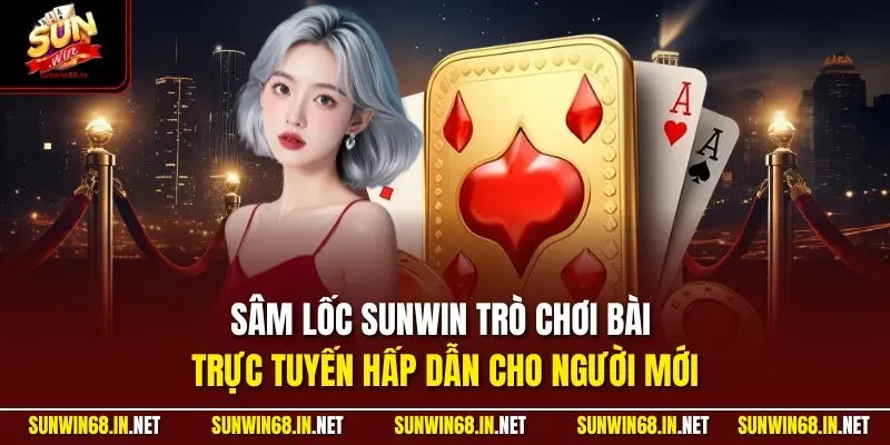 Sâm Lốc SUNWIN trò chơi bài trực tuyến hấp dẫn cho người mới