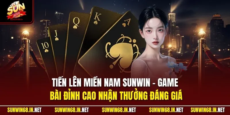 Tiến lên miền Nam SUNWIN - Game bài đỉnh cao nhận thưởng đáng giá