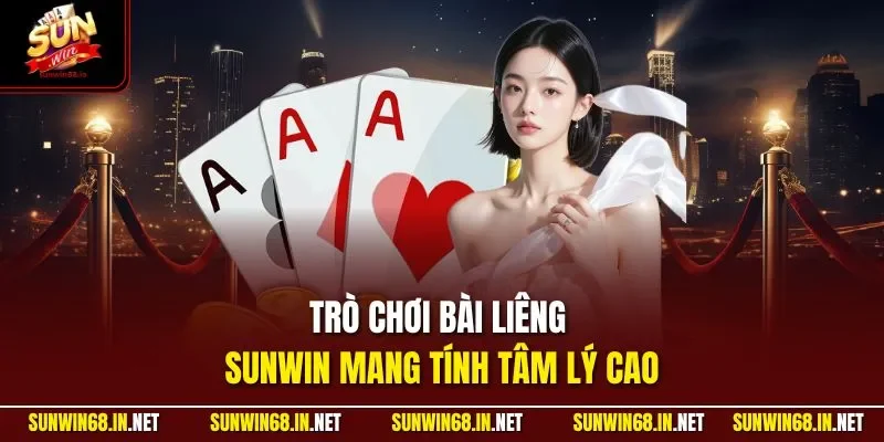 Trò chơi bài Liêng SUNWIN mang tính tâm lý cao